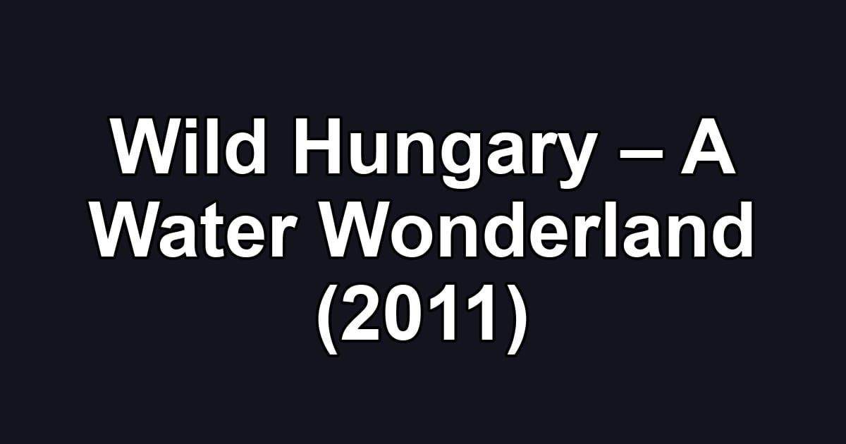 Wild Hungary – A Water Wonderland (2011)