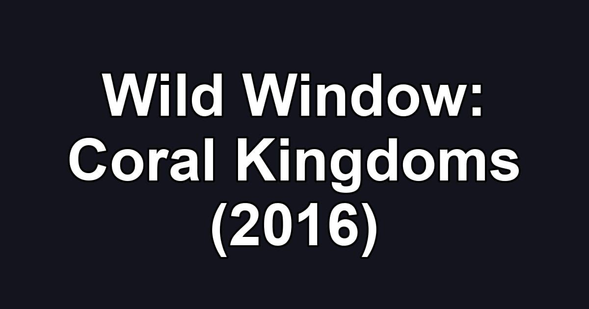 Wild Window: Coral Kingdoms (2016)