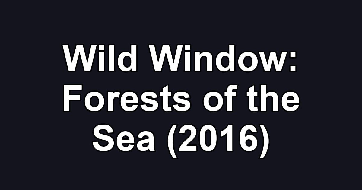 Wild Window: Forests of the Sea (2016)