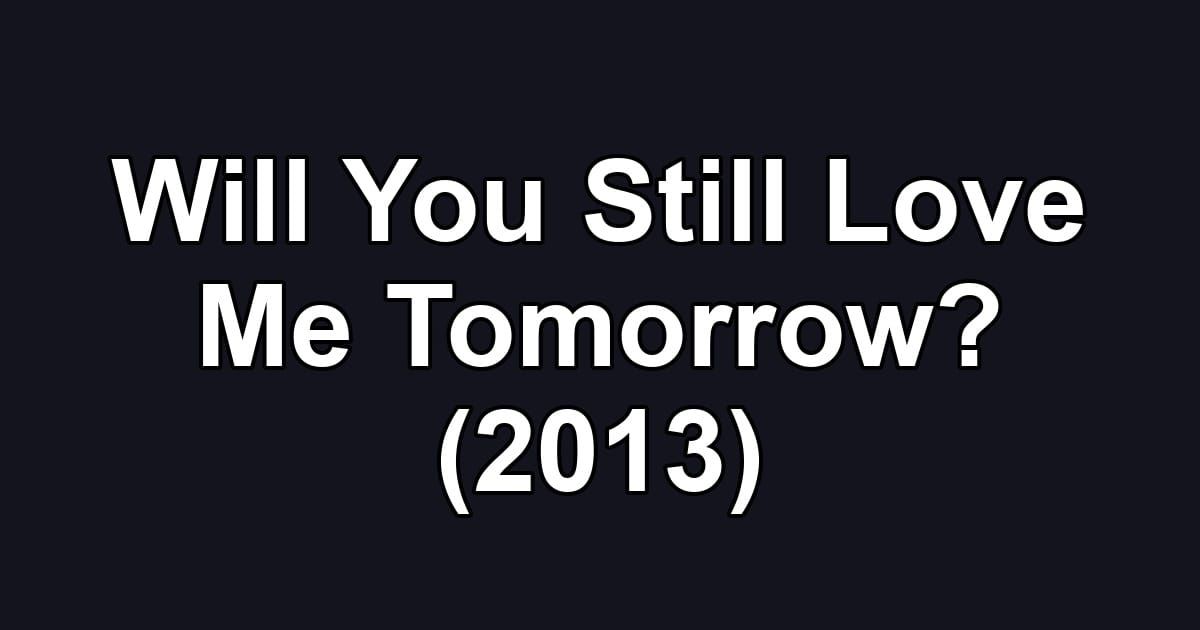 Will You Still Love Me Tomorrow? (2013)