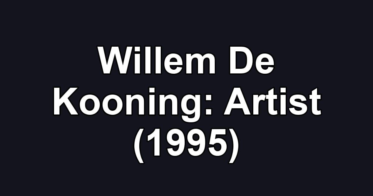 Willem De Kooning: Artist (1995)