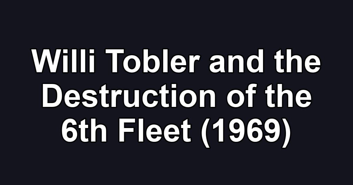 Willi Tobler and the Destruction of the 6th Fleet (1969)