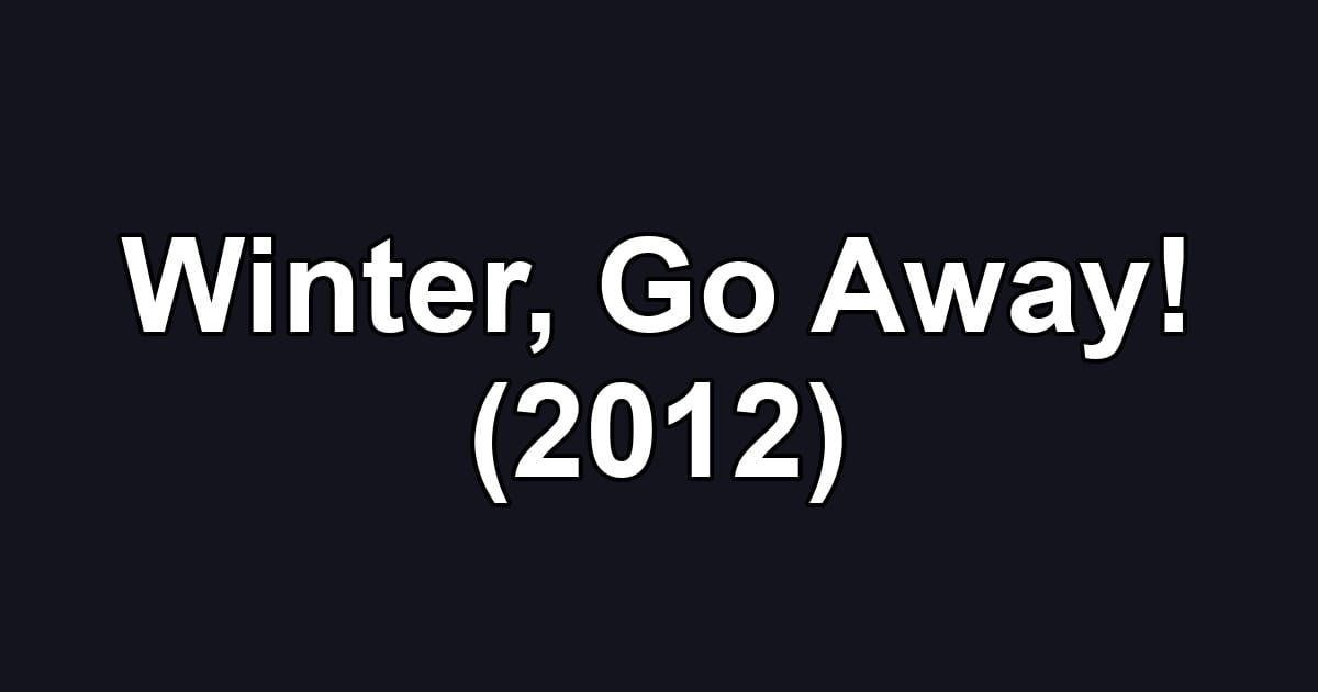 Winter, Go Away! (2012)
