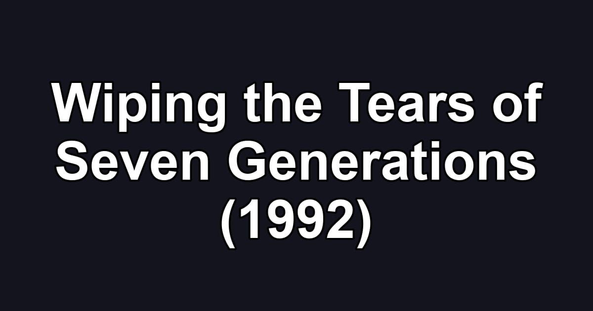 Wiping the Tears of Seven Generations (1992)