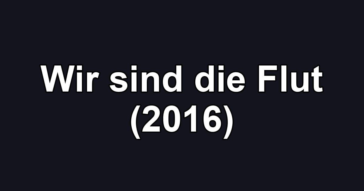 Wir sind die Flut (2016)