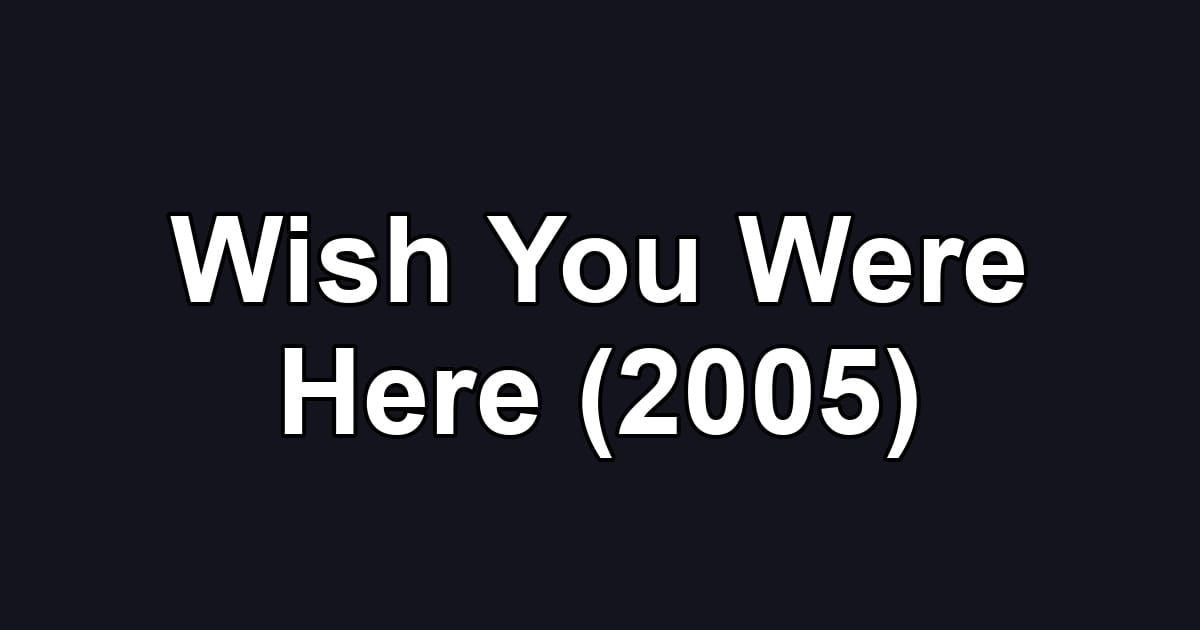 Wish You Were Here (2005)