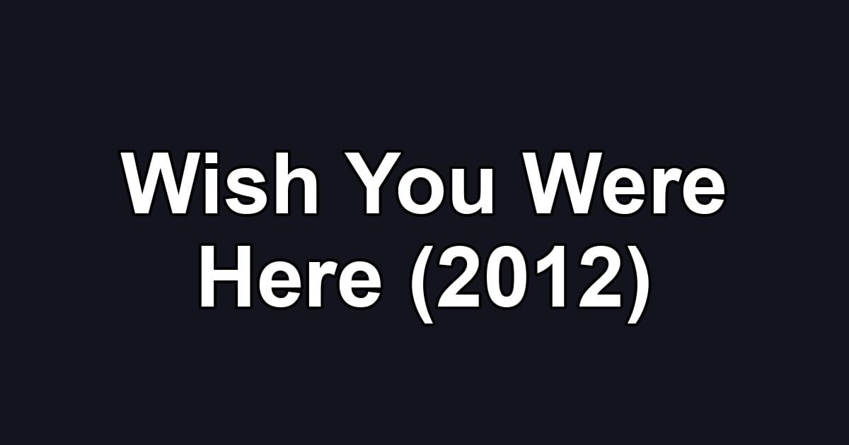 Wish You Were Here (2012)