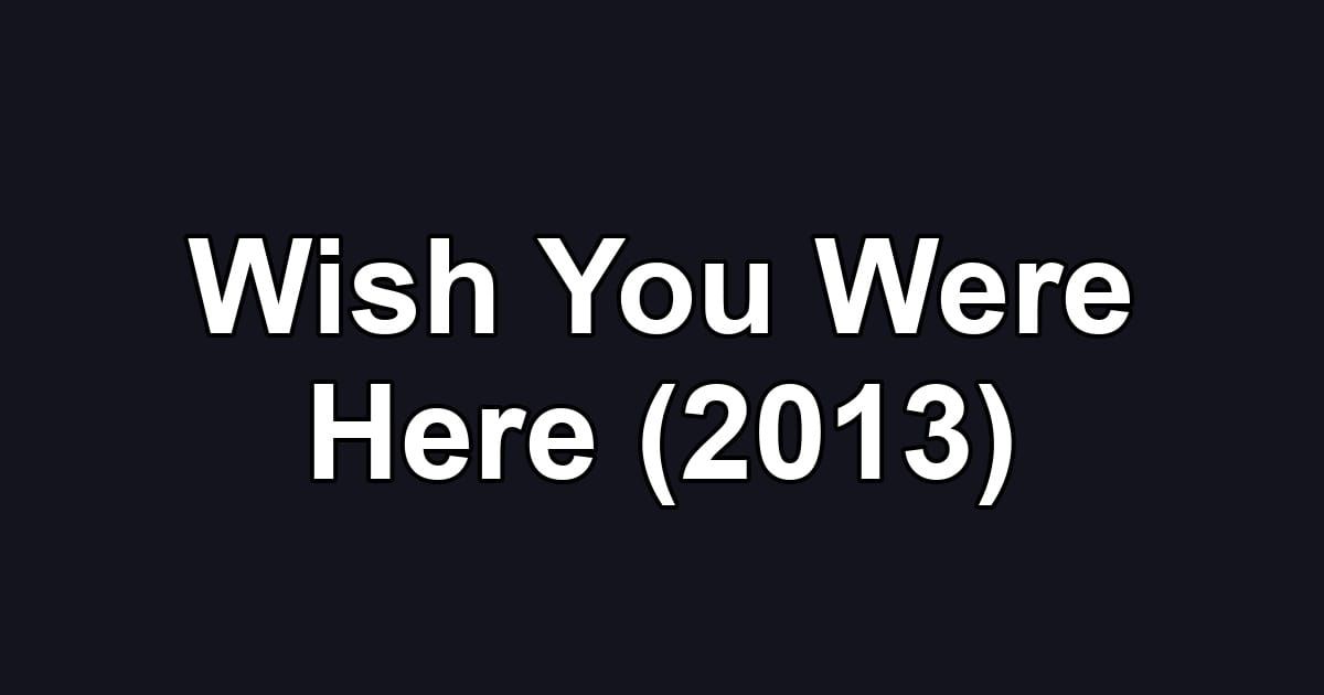 Wish You Were Here (2013)