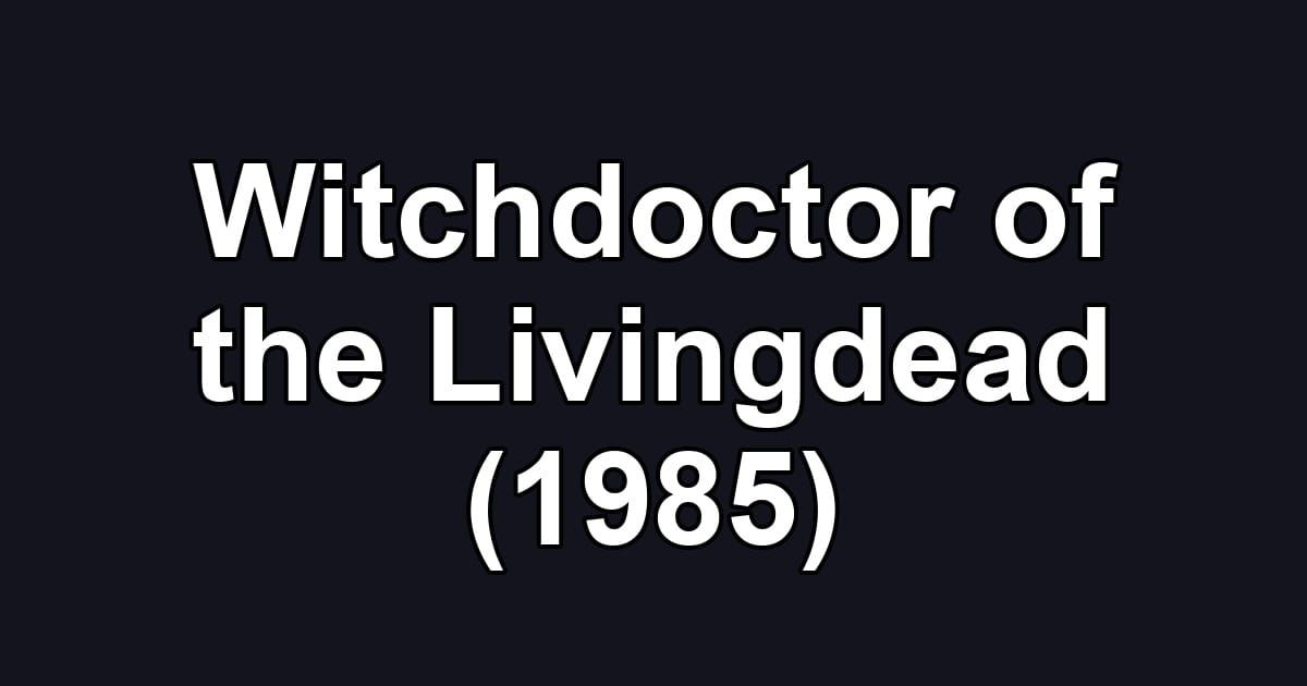 Witchdoctor of the Livingdead (1985)