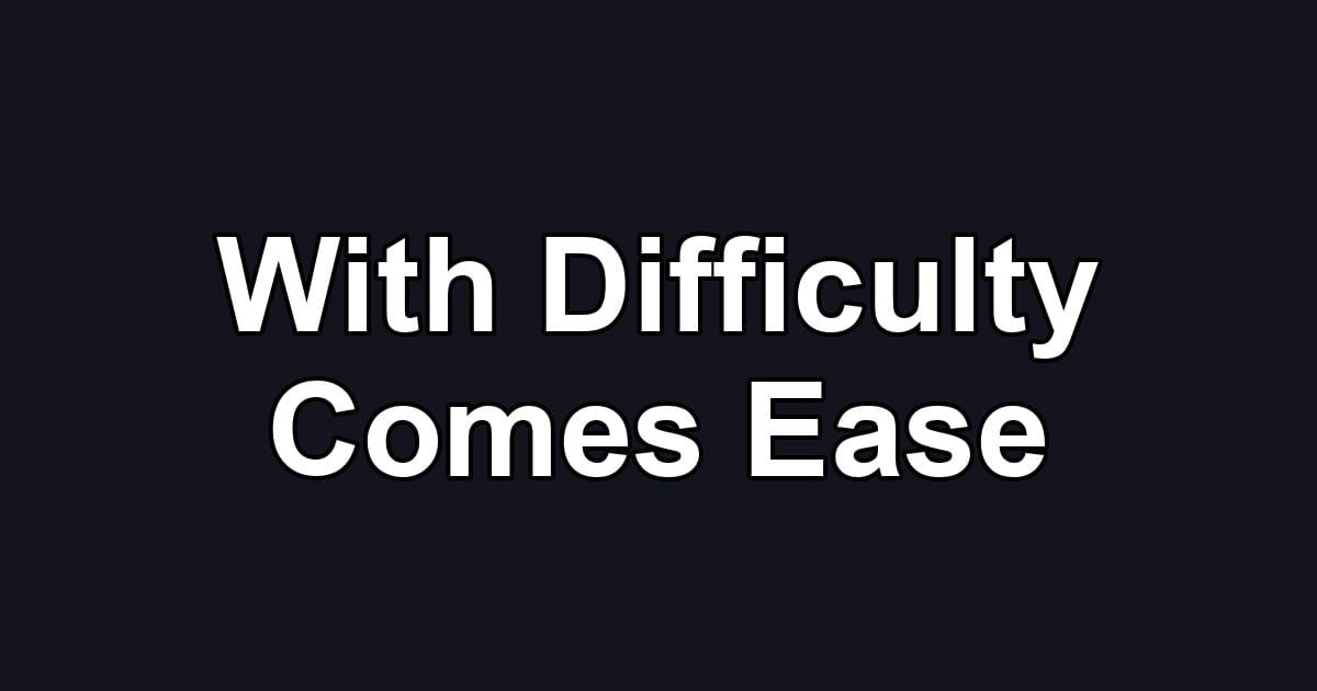 With Difficulty Comes Ease