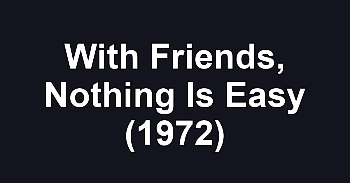 With Friends, Nothing Is Easy (1972)