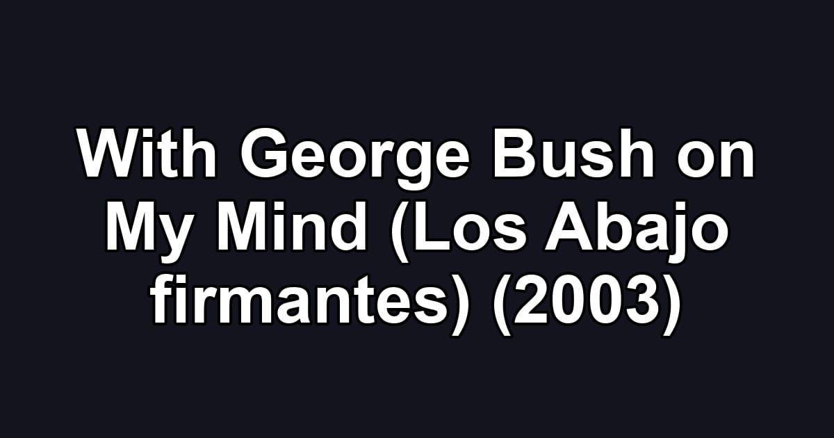 With George Bush on My Mind (Los Abajo firmantes) (2003)