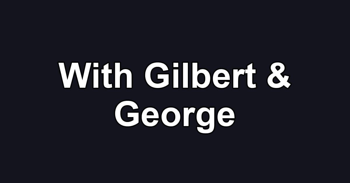 With Gilbert & George