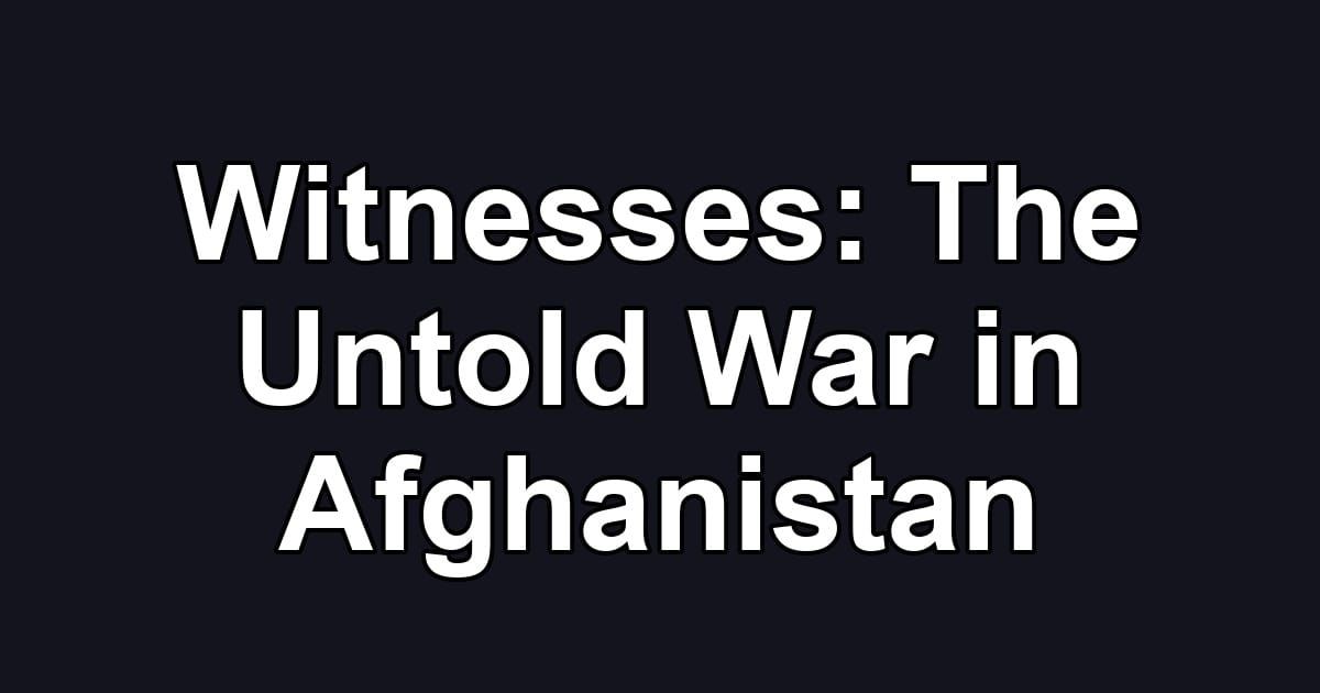 Witnesses: The Untold War in Afghanistan