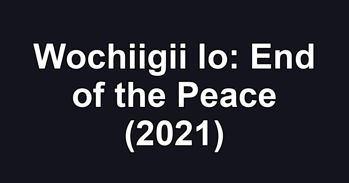 Wochiigii lo: End of the Peace (2021)