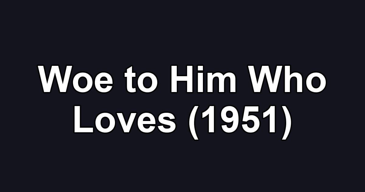 Woe to Him Who Loves (1951)