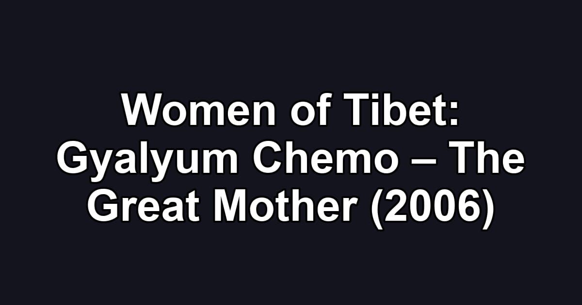 Women of Tibet: Gyalyum Chemo – The Great Mother (2006)