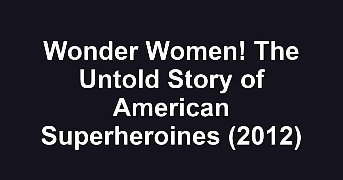 Wonder Women! The Untold Story of American Superheroines (2012)