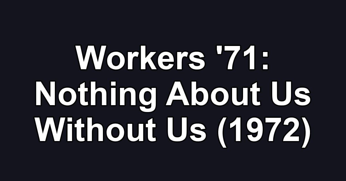 Workers '71: Nothing About Us Without Us (1972)