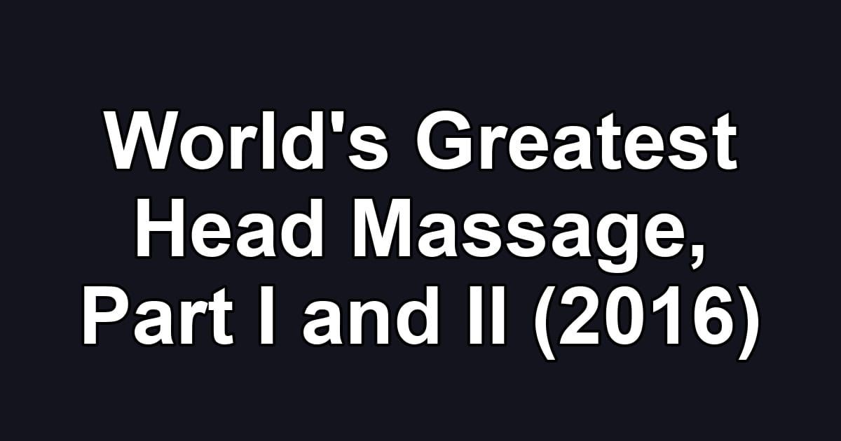 World's Greatest Head Massage, Part I and II (2016)