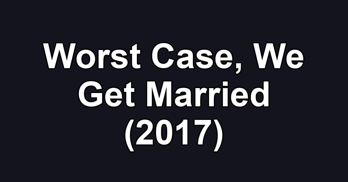 Worst Case, We Get Married (2017)