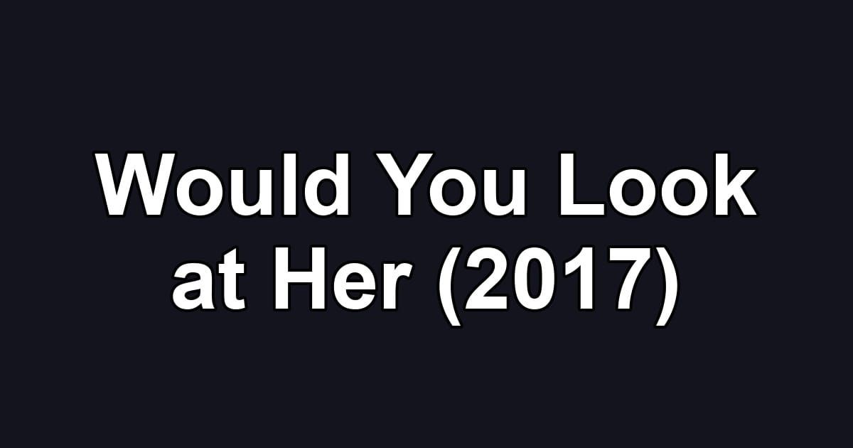 Would You Look at Her (2017)