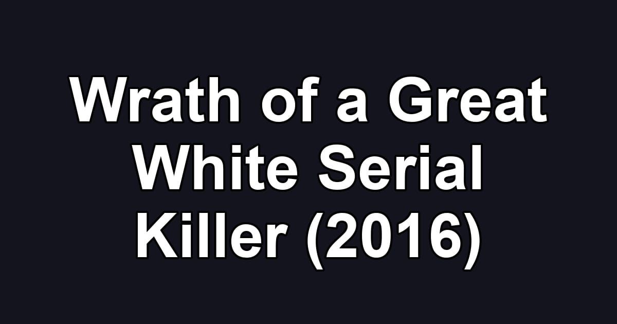 Wrath of a Great White Serial Killer (2016)