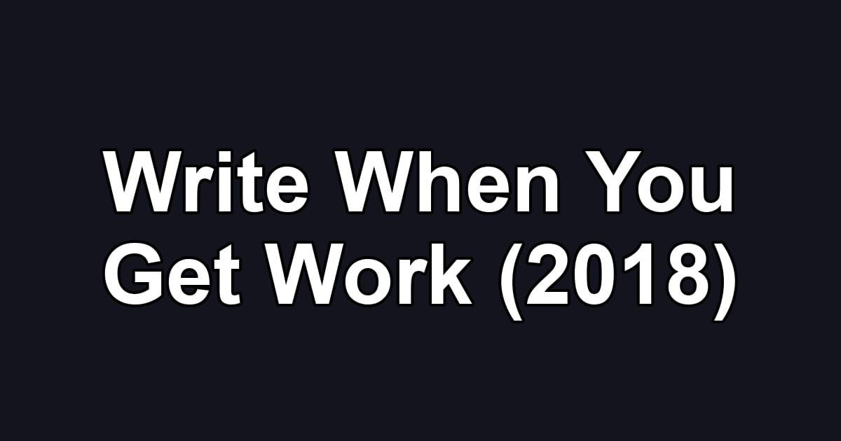 Write When You Get Work (2018)