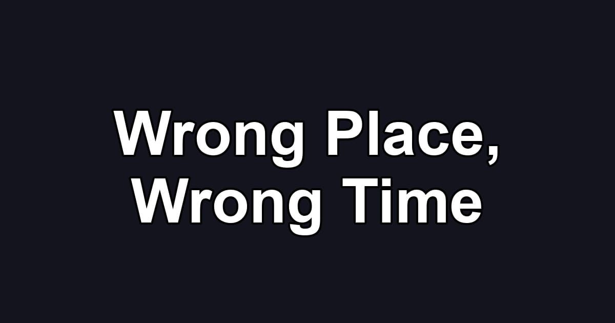 Wrong Place, Wrong Time
