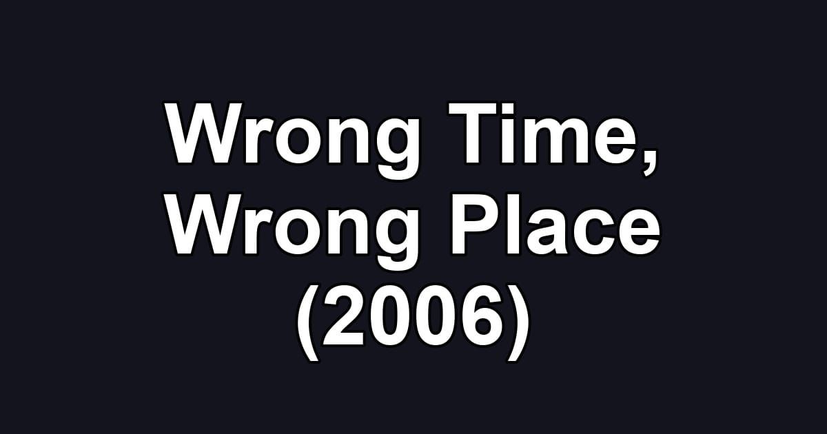 Wrong Time, Wrong Place (2006)