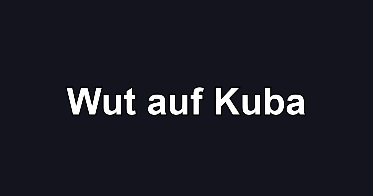 Wut auf Kuba