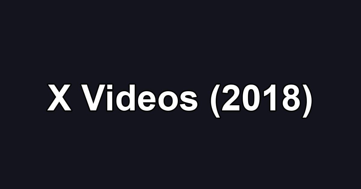 X Videos (2018)