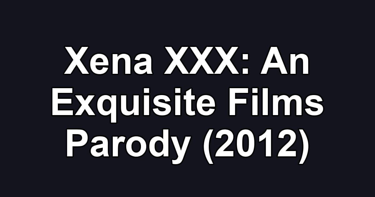 Xena XXX: An Exquisite Films Parody (2012)