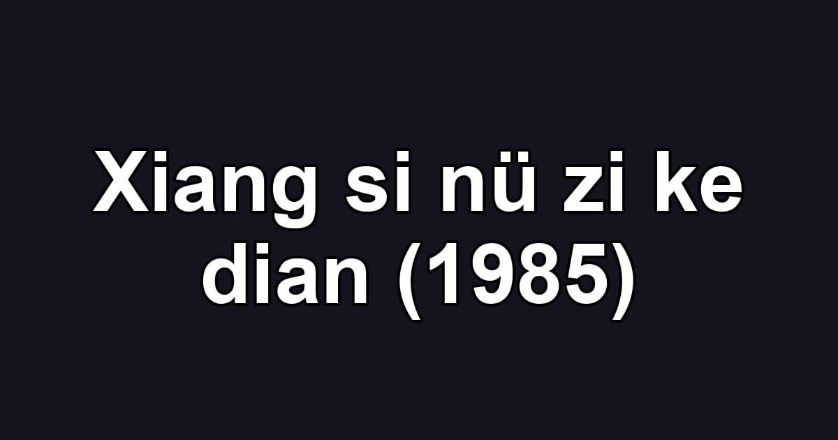 Xiang si nü zi ke dian (1985)