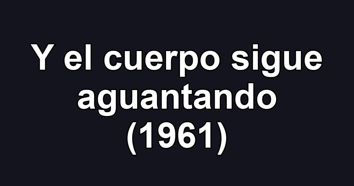 Y el cuerpo sigue aguantando (1961)