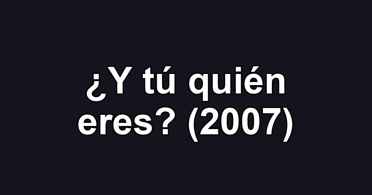 ¿Y tú quién eres? (2007)