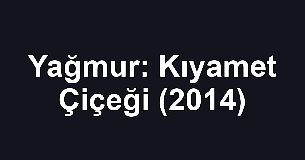 Yağmur: Kıyamet Çiçeği (2014)