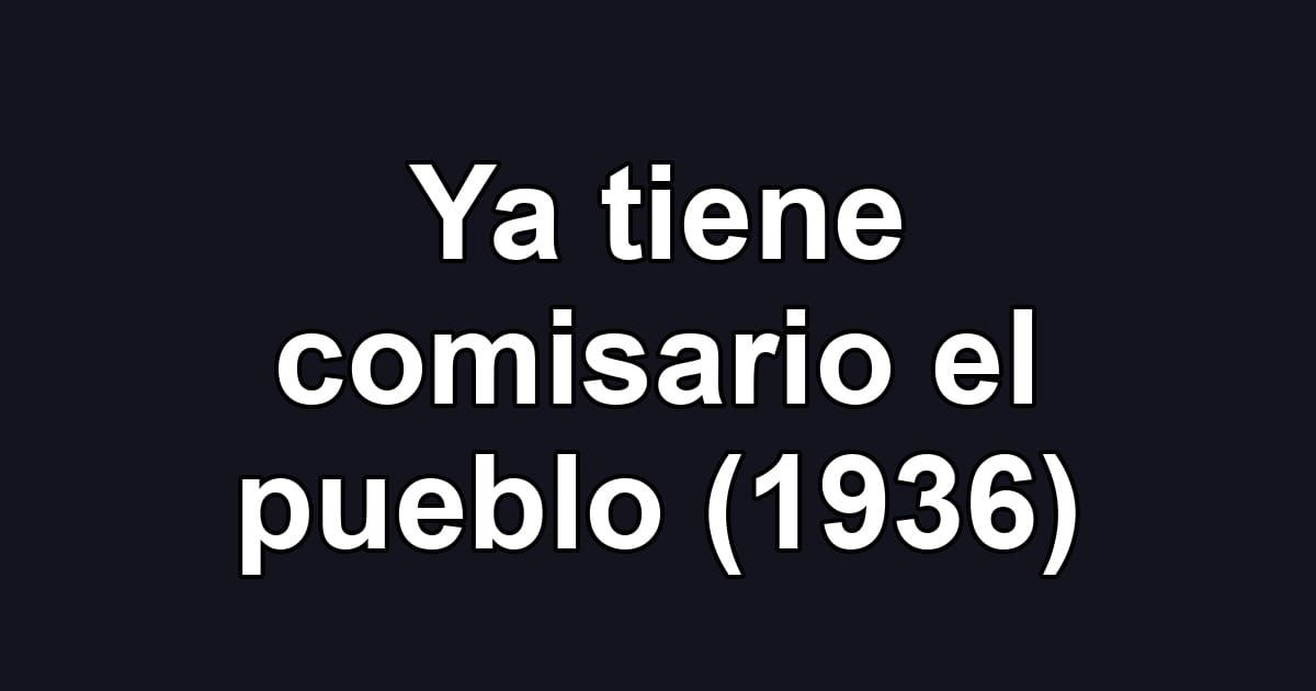 Ya tiene comisario el pueblo (1936)