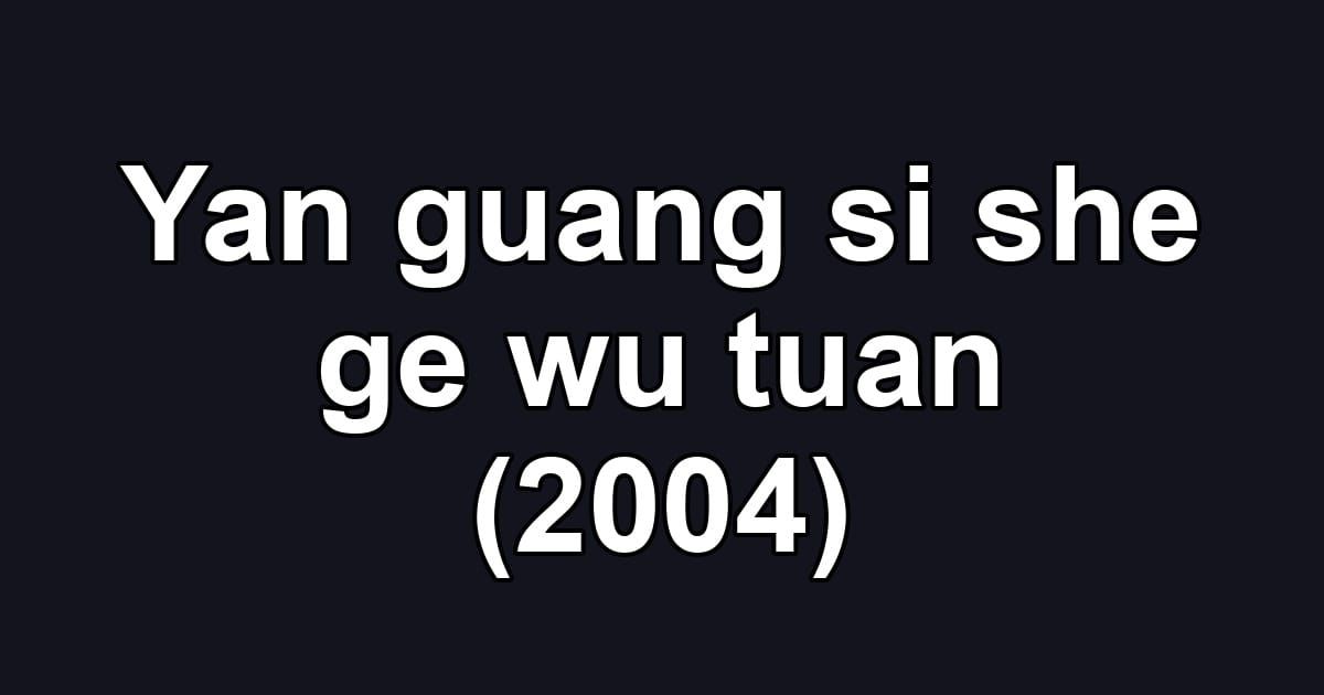 Yan guang si she ge wu tuan (2004)