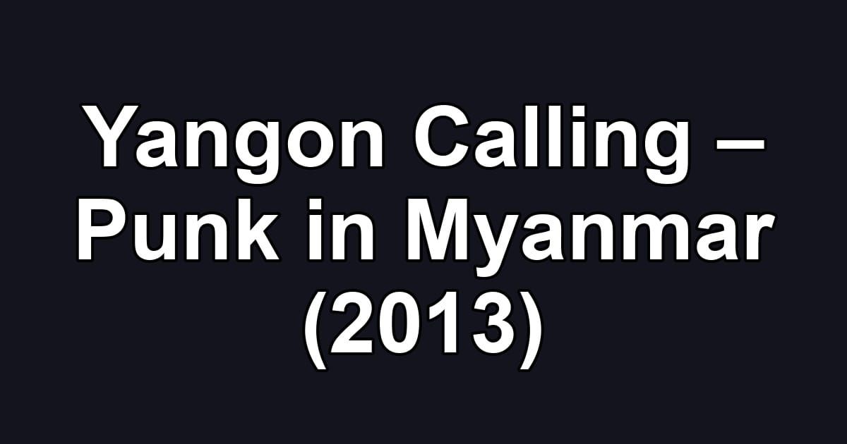 Yangon Calling – Punk in Myanmar (2013)