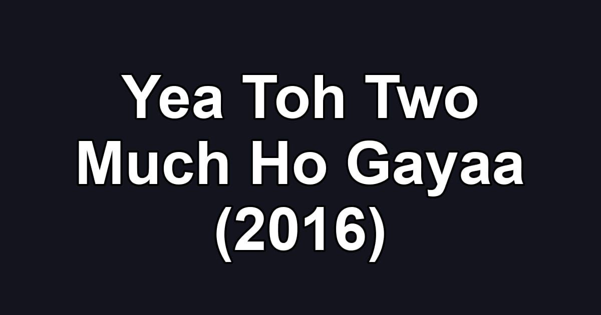 Yea Toh Two Much Ho Gayaa (2016)
