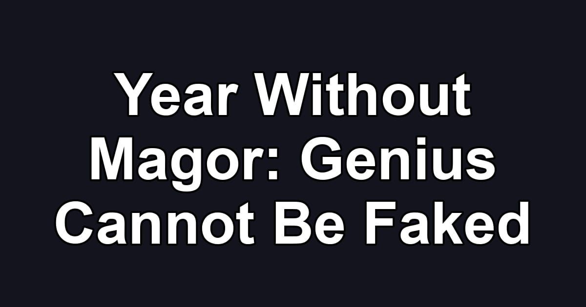 Year Without Magor: Genius Cannot Be Faked