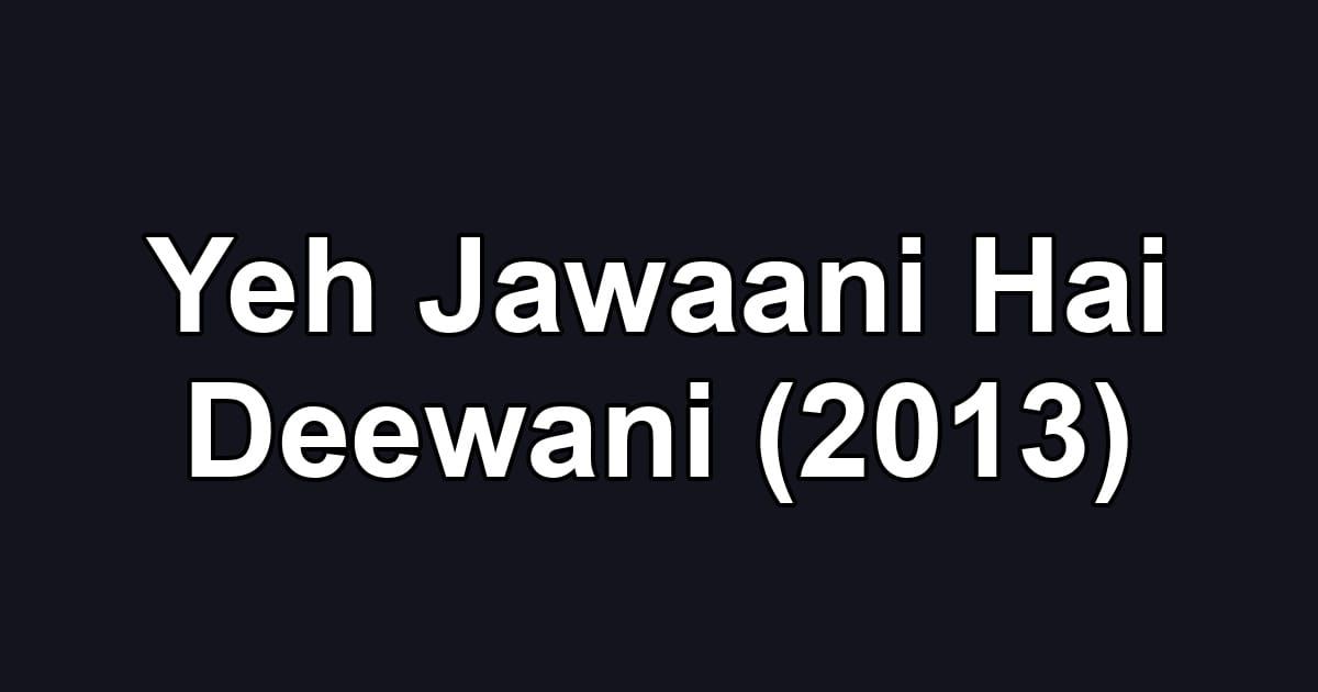Yeh Jawaani Hai Deewani (2013)