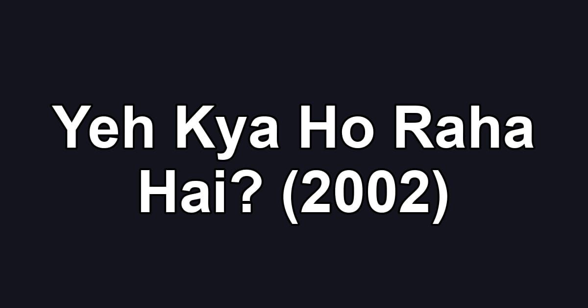 Yeh Kya Ho Raha Hai? (2002)