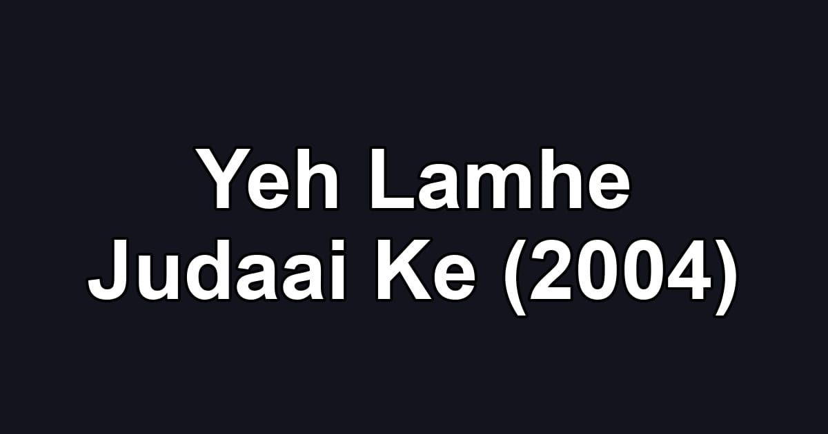 Yeh Lamhe Judaai Ke (2004)