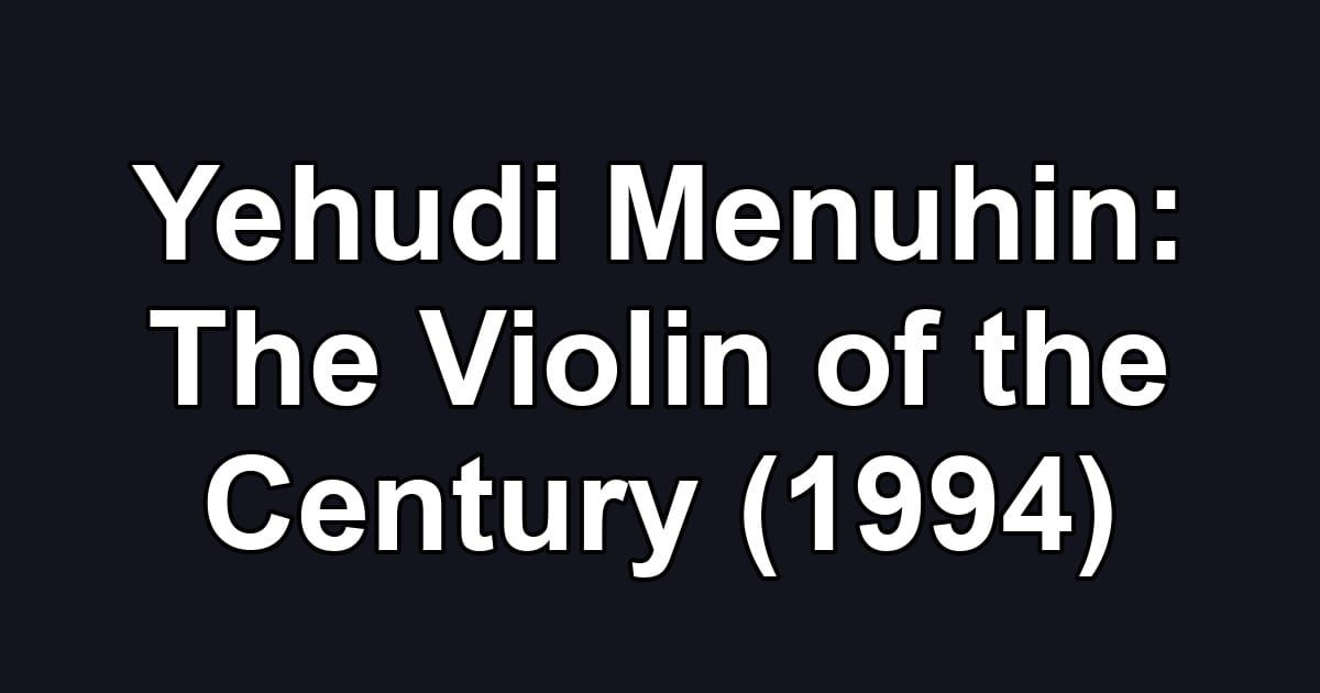 Yehudi Menuhin: The Violin of the Century (1994)