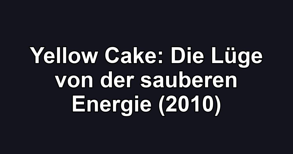 Yellow Cake: Die Lüge von der sauberen Energie (2010)