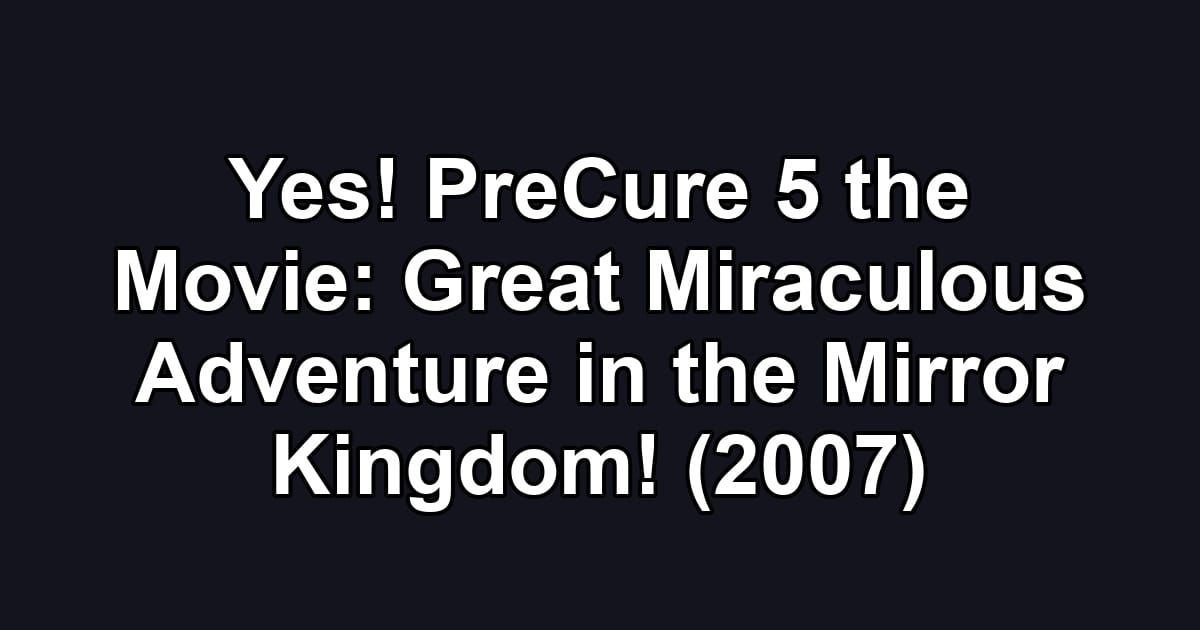 Yes! PreCure 5 the Movie: Great Miraculous Adventure in the Mirror Kingdom! (2007)