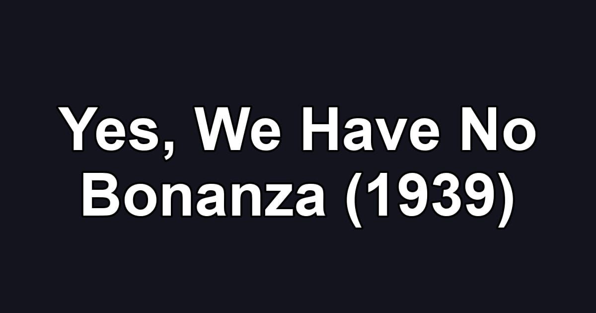 Yes, We Have No Bonanza (1939)