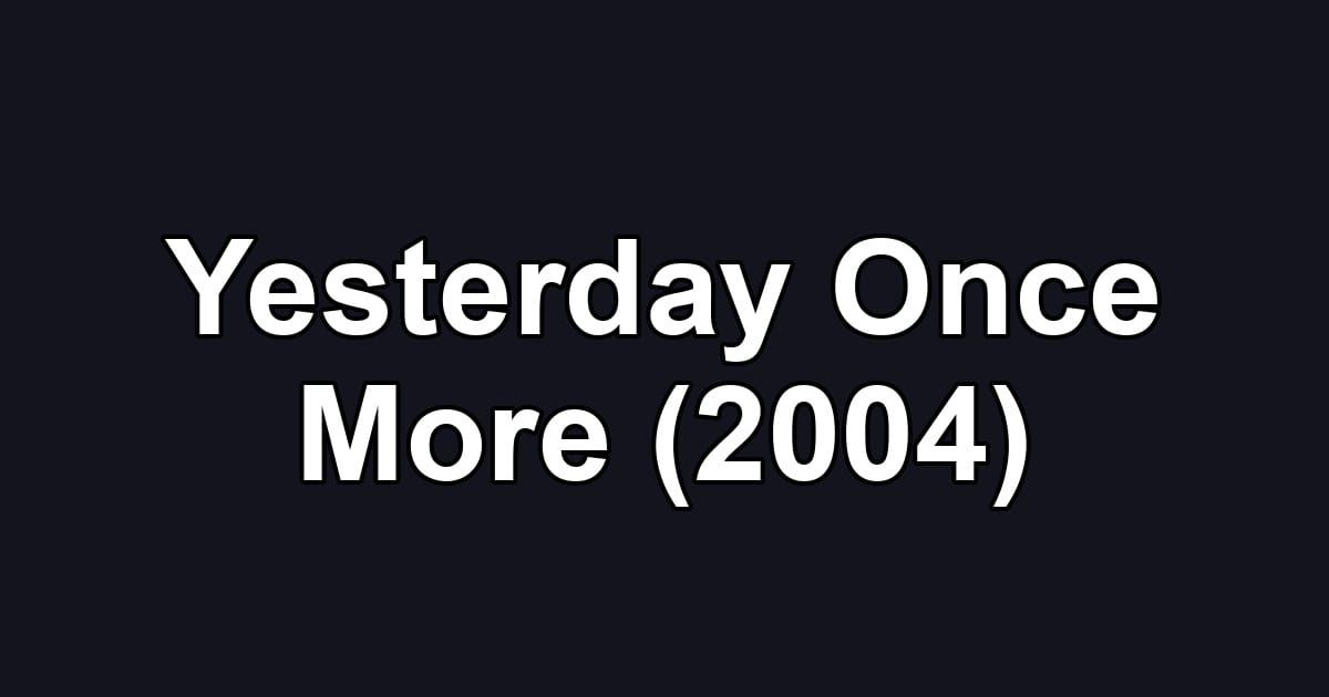 Yesterday Once More (2004)